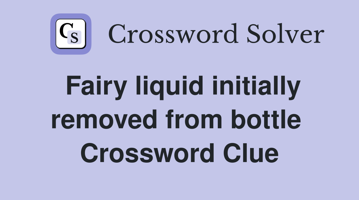 Fairy liquid initially removed from bottle  Crossword Clue