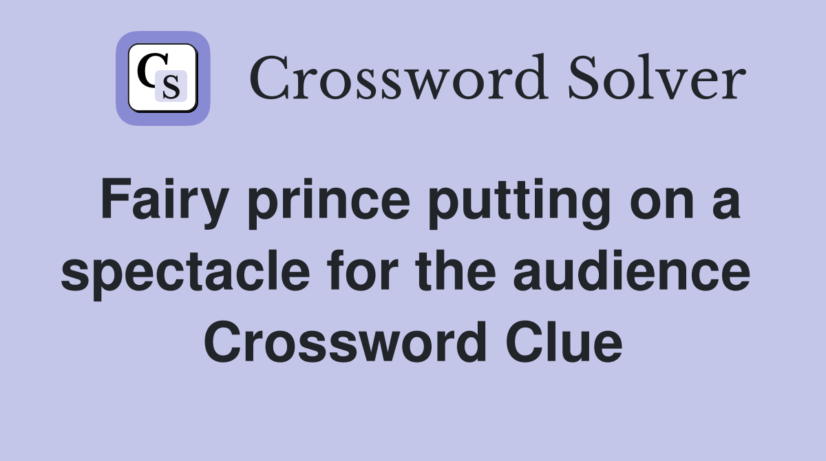 Fairy prince putting on a spectacle for the audience  Crossword Clue