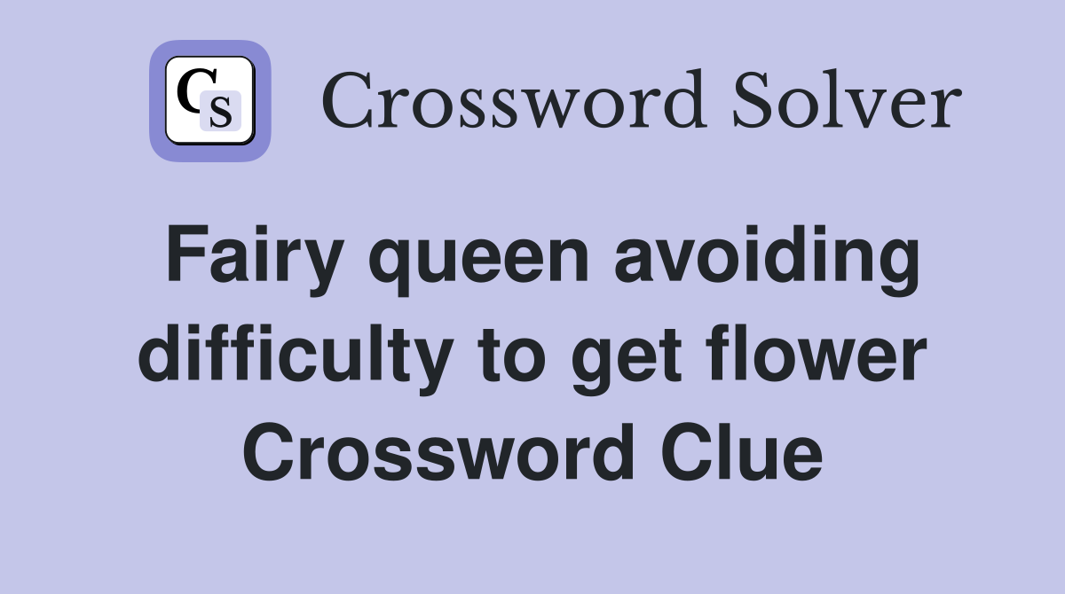 Fairy queen avoiding difficulty to get flower Crossword Clue
