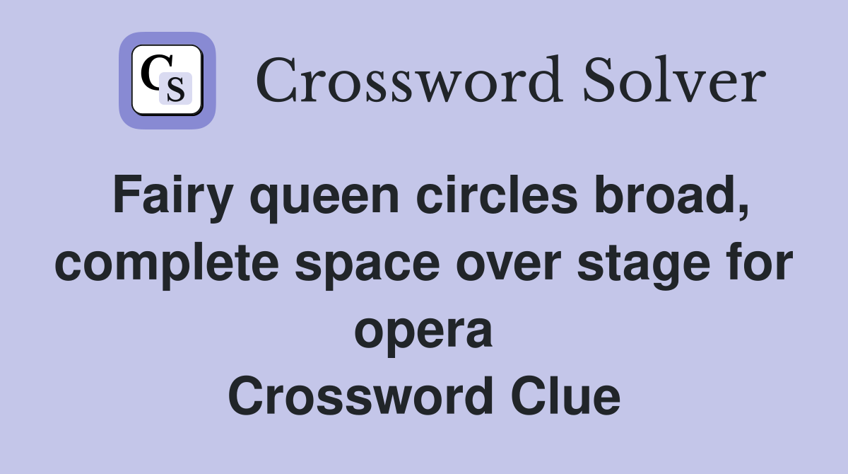 Fairy queen circles broad, complete space over stage for opera Crossword Clue