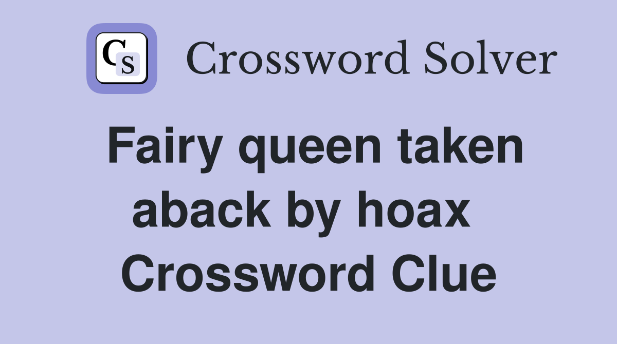 Fairy queen taken aback by hoax  Crossword Clue