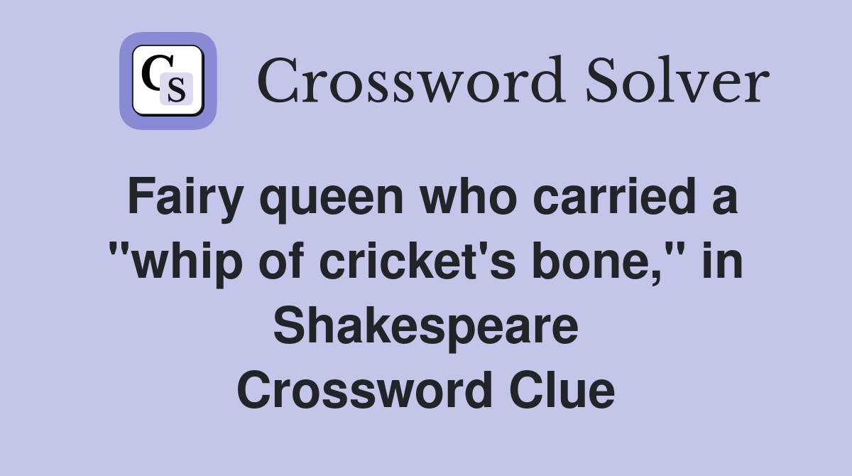 Fairy queen who carried a "whip of cricket's bone," in Shakespeare Crossword Clue