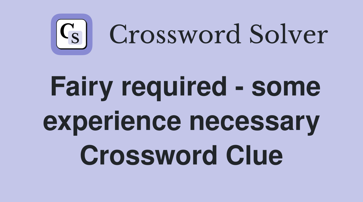Fairy required - some experience necessary Crossword Clue