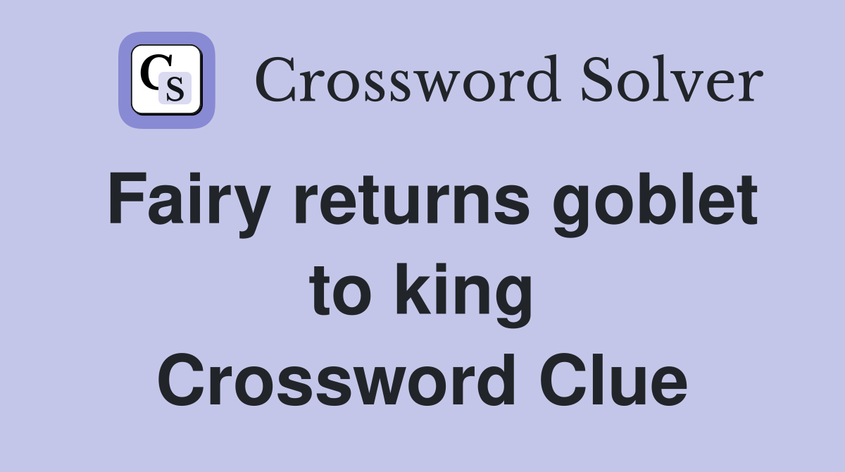 Fairy returns goblet to king Crossword Clue
