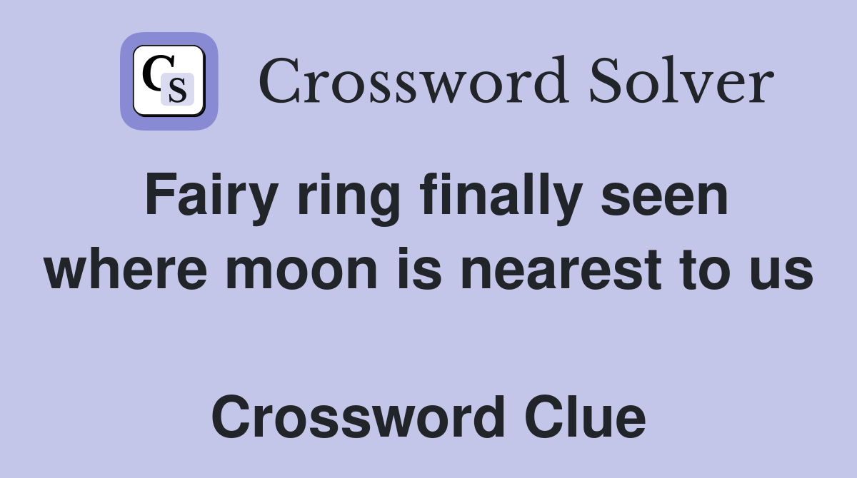 Fairy ring finally seen where moon is nearest to us  Crossword Clue