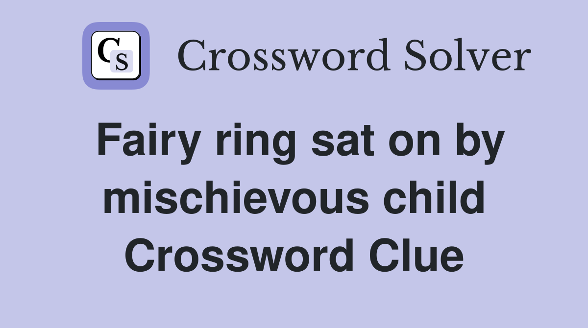 Fairy ring sat on by mischievous child Crossword Clue