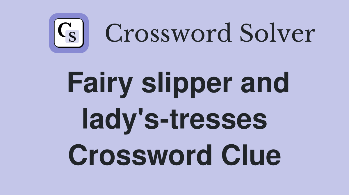 Fairy slipper and lady's-tresses Crossword Clue