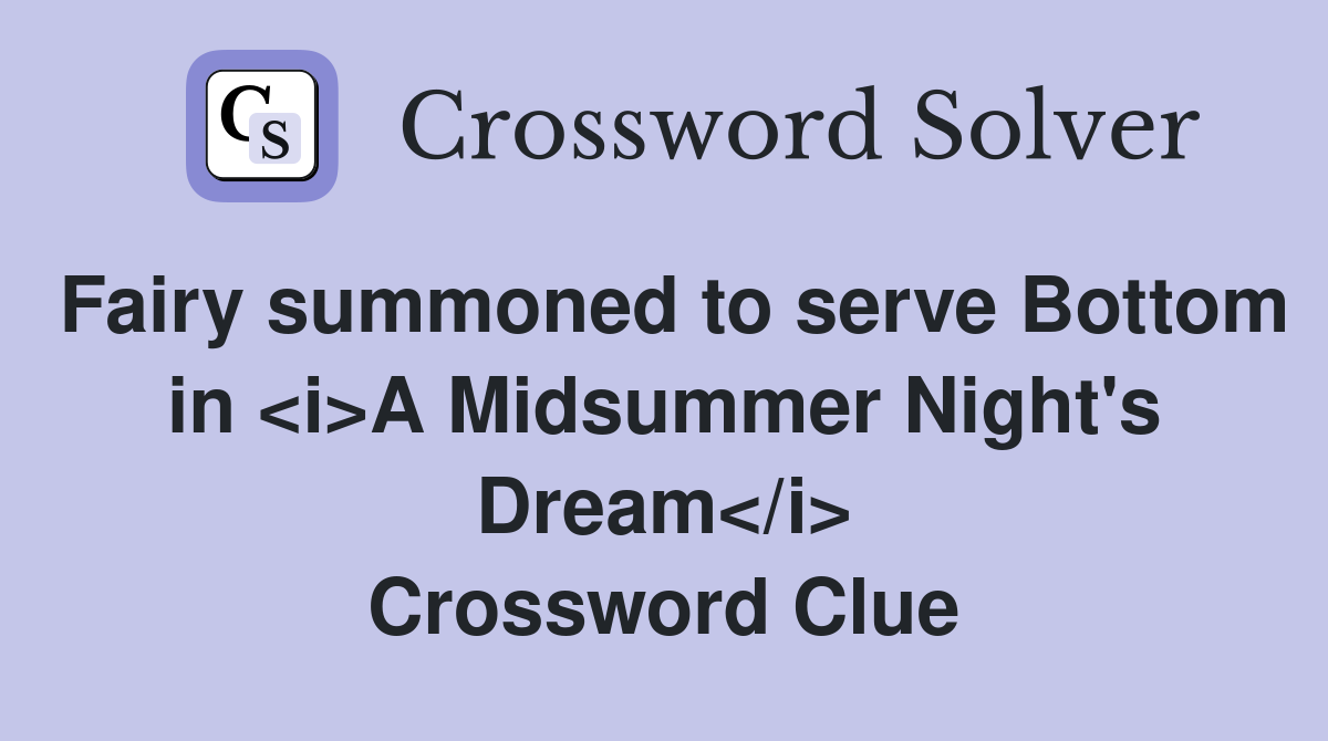 Fairy summoned to serve Bottom in <i>A Midsummer Night's Dream</i> Crossword Clue