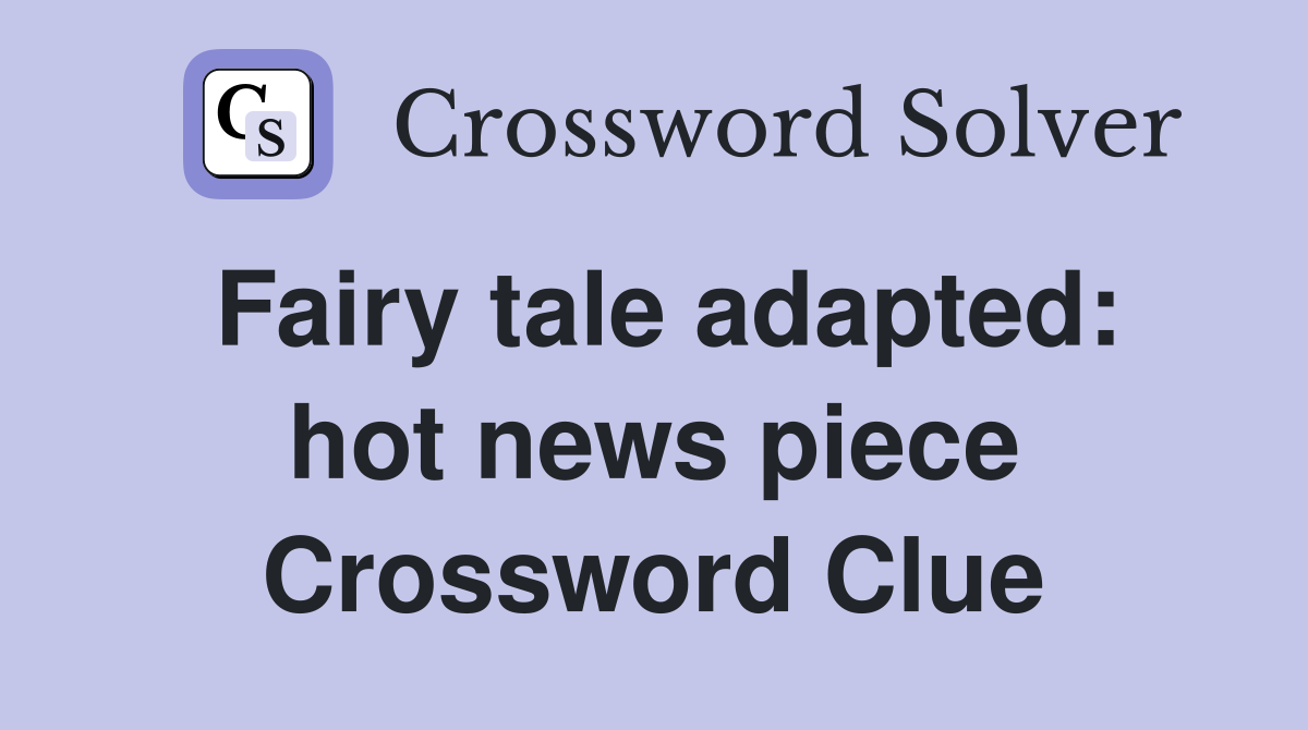 Fairy tale adapted: hot news piece Crossword Clue
