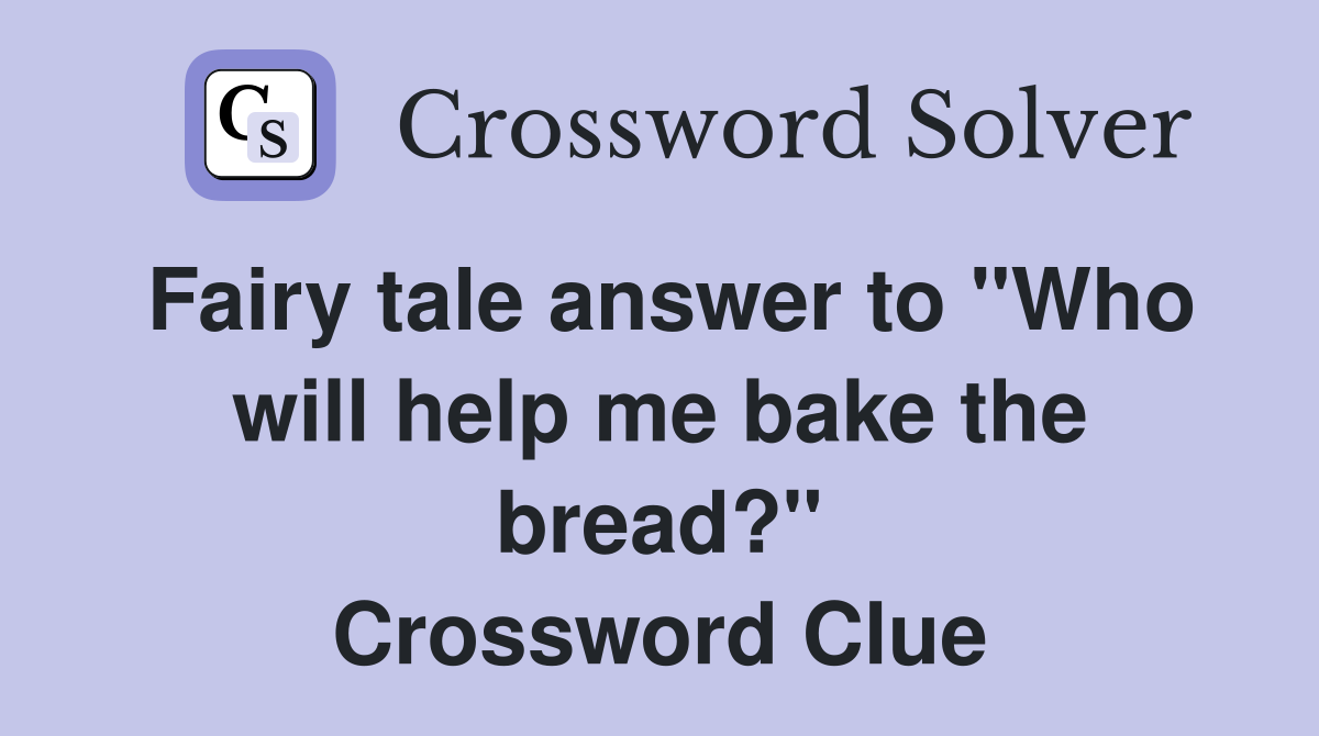 Fairy tale answer to "Who will help me bake the bread?" Crossword Clue