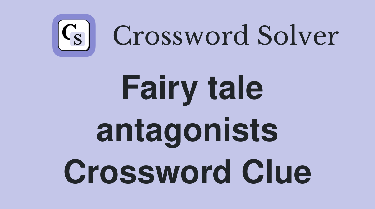 Fairy tale antagonists Crossword Clue