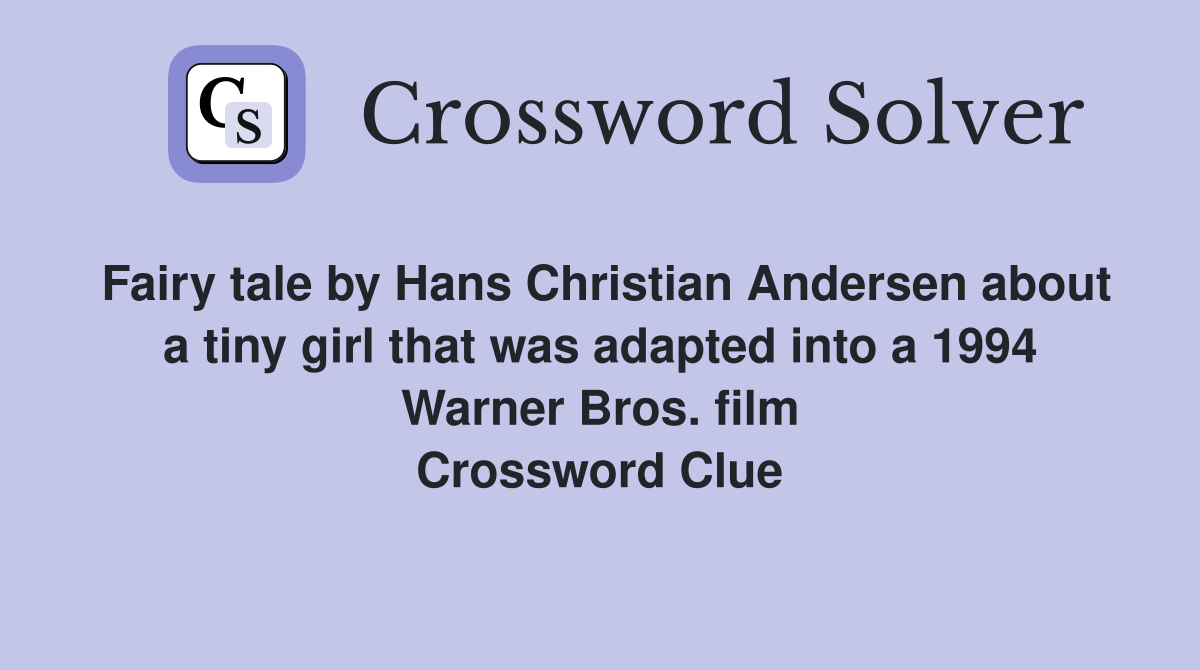 Fairy tale by Hans Christian Andersen about a tiny girl that was adapted into a 1994 Warner Bros. film Crossword Clue