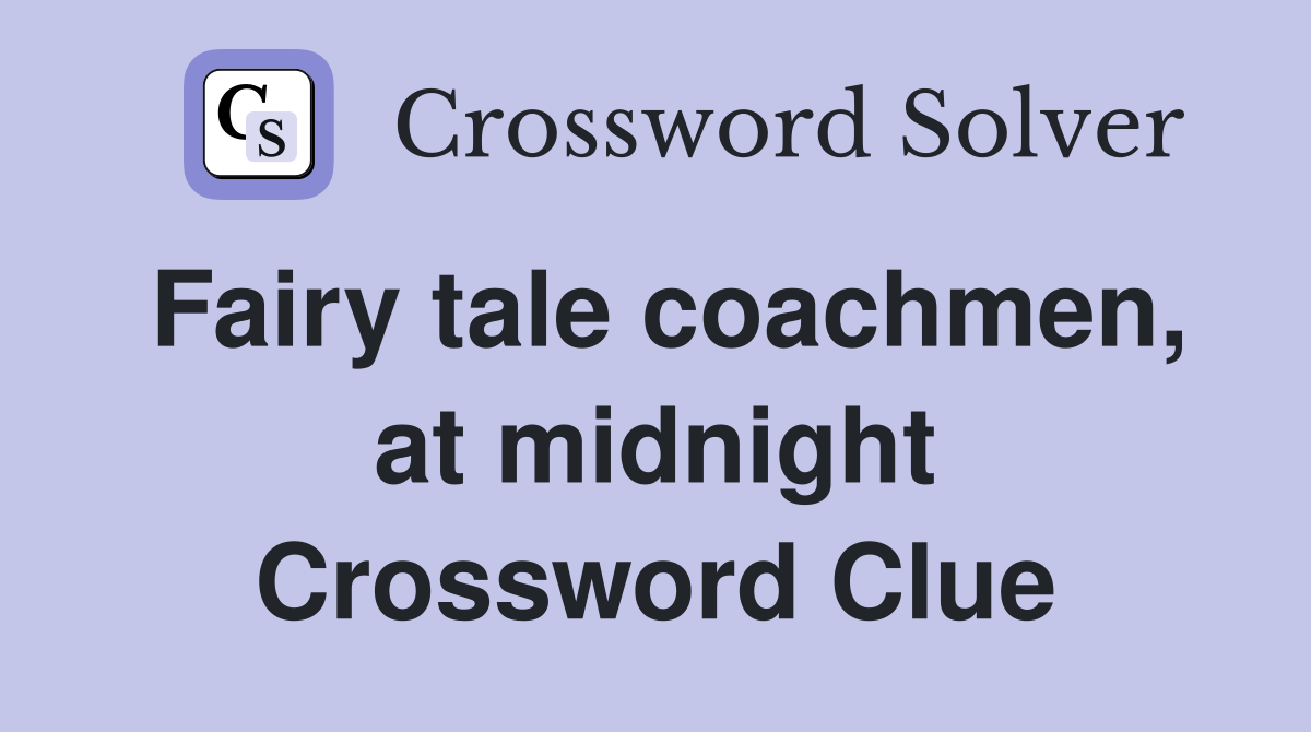 Fairy tale coachmen, at midnight Crossword Clue