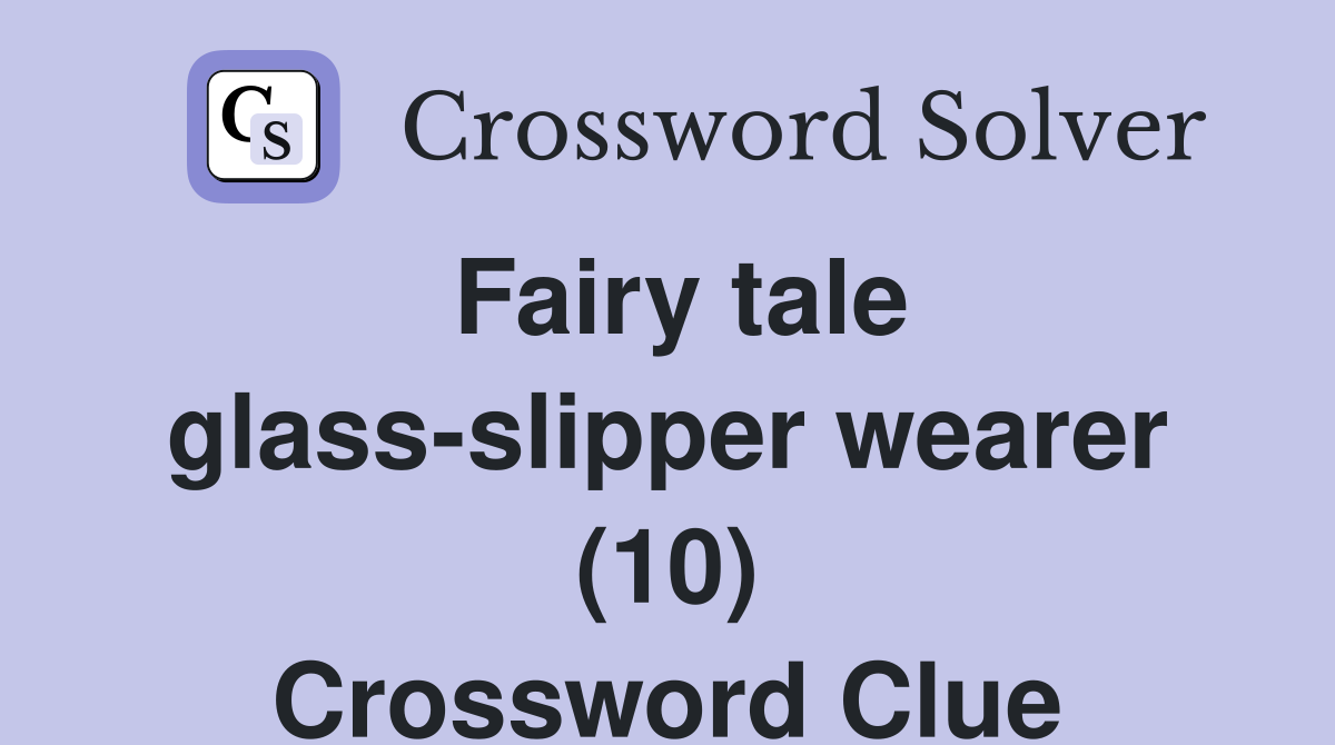 Fairy tale glass-slipper wearer (10) Crossword Clue