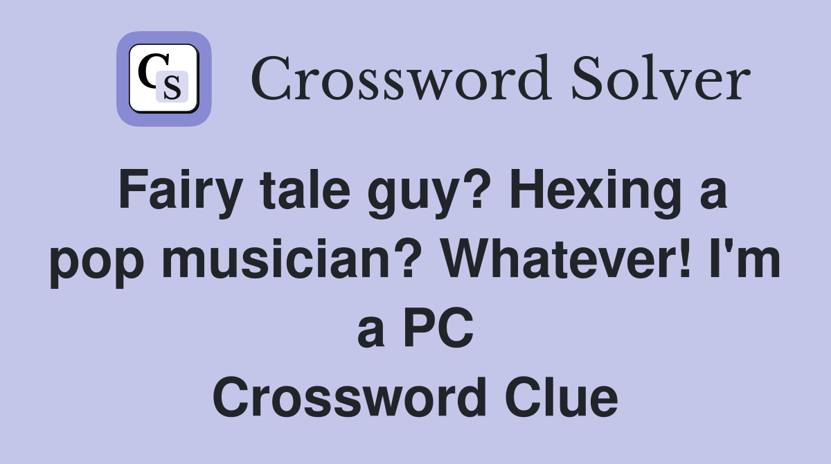Fairy tale guy? Hexing a pop musician? Whatever! I'm a PC Crossword Clue