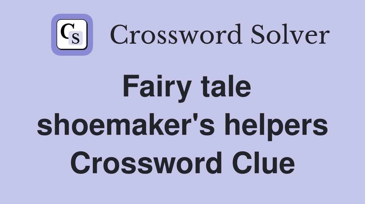 Fairy tale shoemaker's helpers Crossword Clue