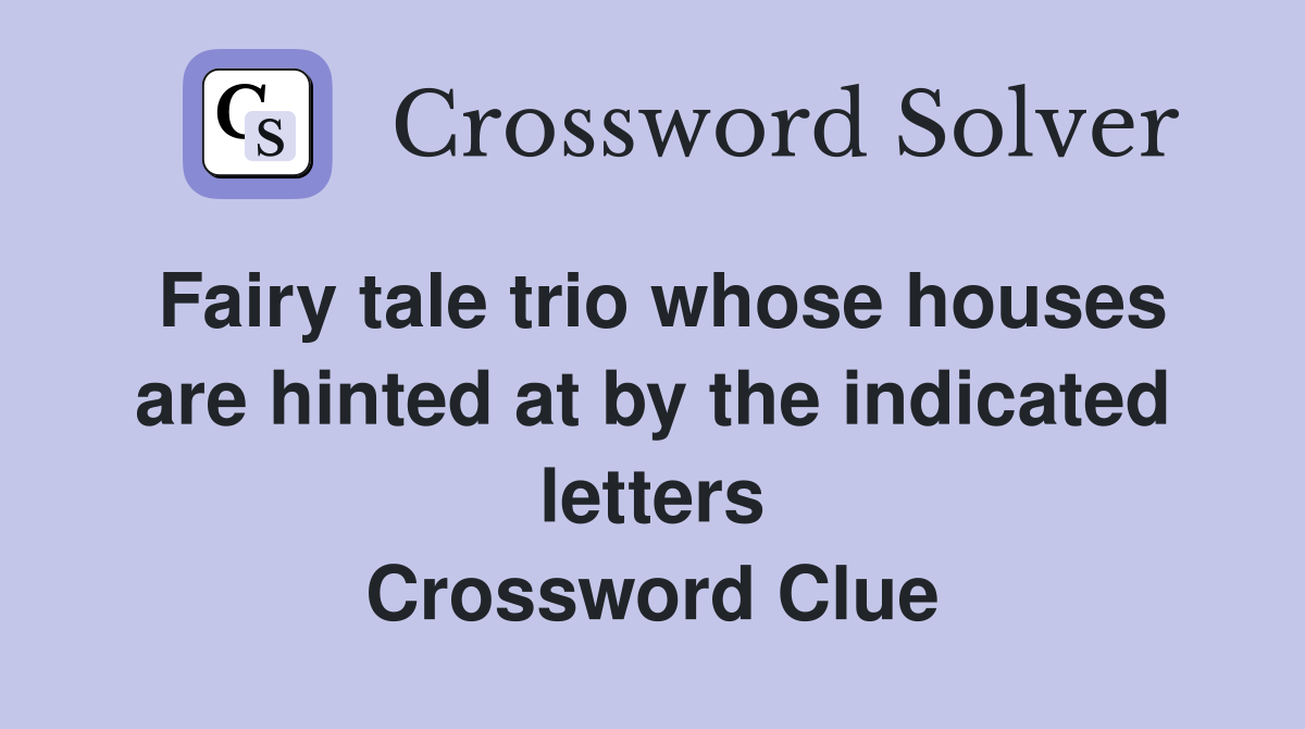 Fairy tale trio whose houses are hinted at by the indicated letters Crossword Clue