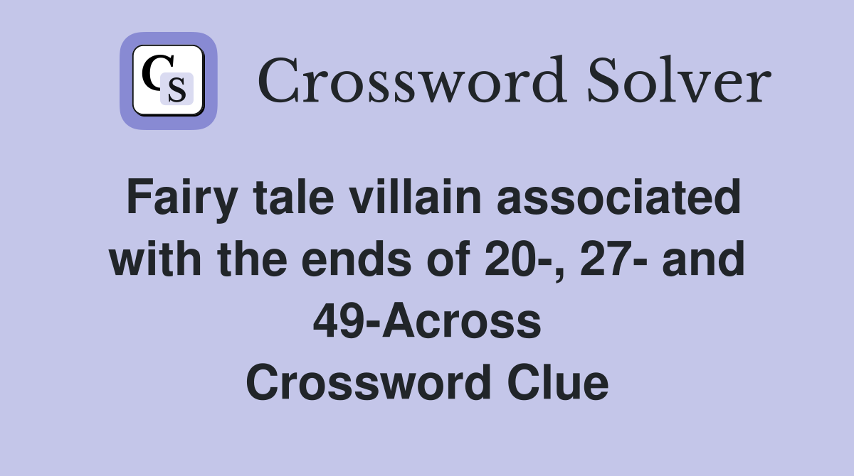 Fairy tale villain associated with the ends of 20-, 27- and 49-Across Crossword Clue