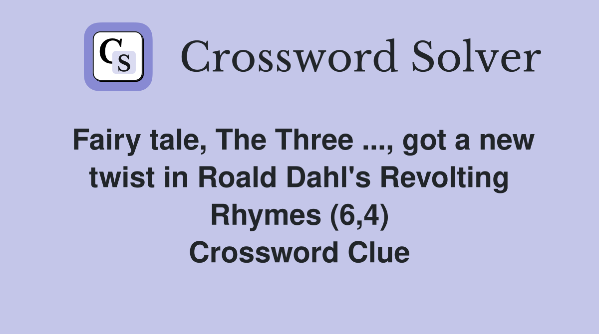 Fairy tale, The Three ..., got a new twist in Roald Dahl's Revolting Rhymes (6,4) Crossword Clue