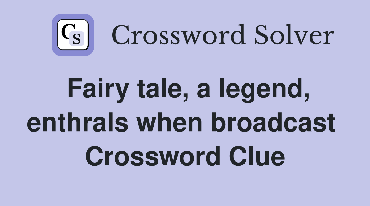 Fairy tale, a legend, enthrals when broadcast  Crossword Clue
