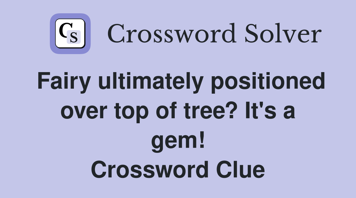 Fairy ultimately positioned over top of tree? It's a gem! Crossword Clue