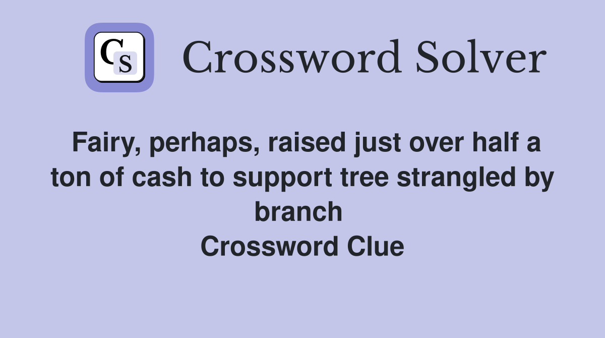Fairy, perhaps, raised just over half a ton of cash to support tree strangled by branch  Crossword Clue