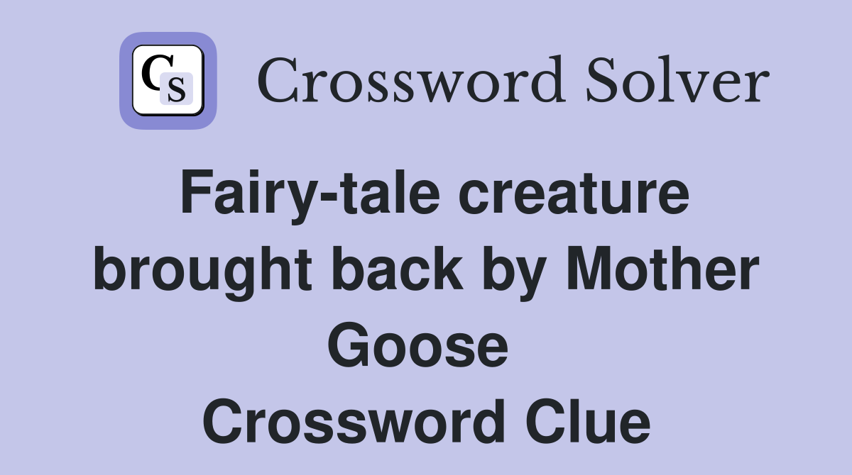 Fairy-tale creature brought back by Mother Goose  Crossword Clue