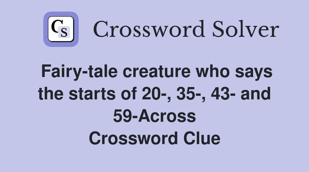 Fairy-tale creature who says the starts of 20-, 35-, 43- and 59-Across Crossword Clue