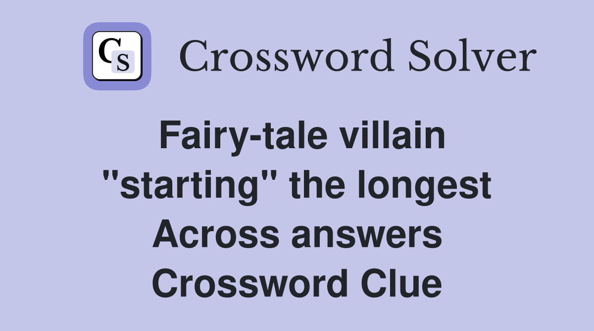 Fairy-tale villain "starting" the longest Across answers Crossword Clue