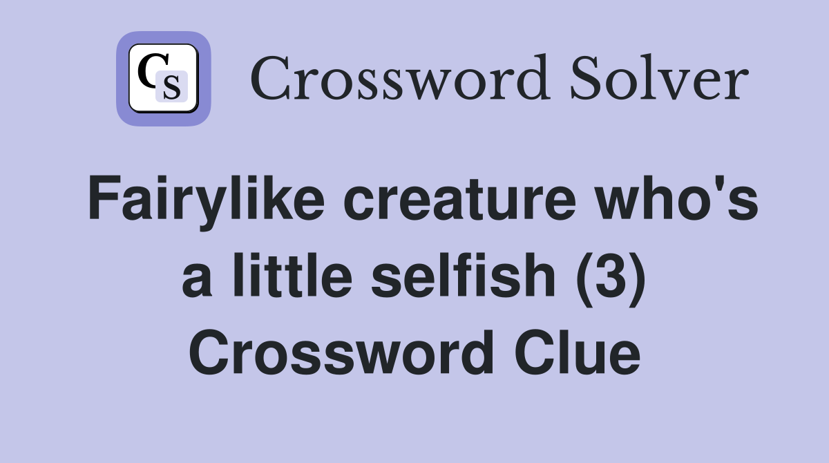 Fairylike creature who's a little selfish (3) Crossword Clue