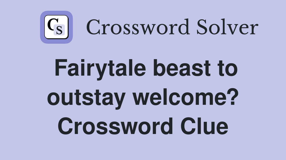 Fairytale beast to outstay welcome? Crossword Clue
