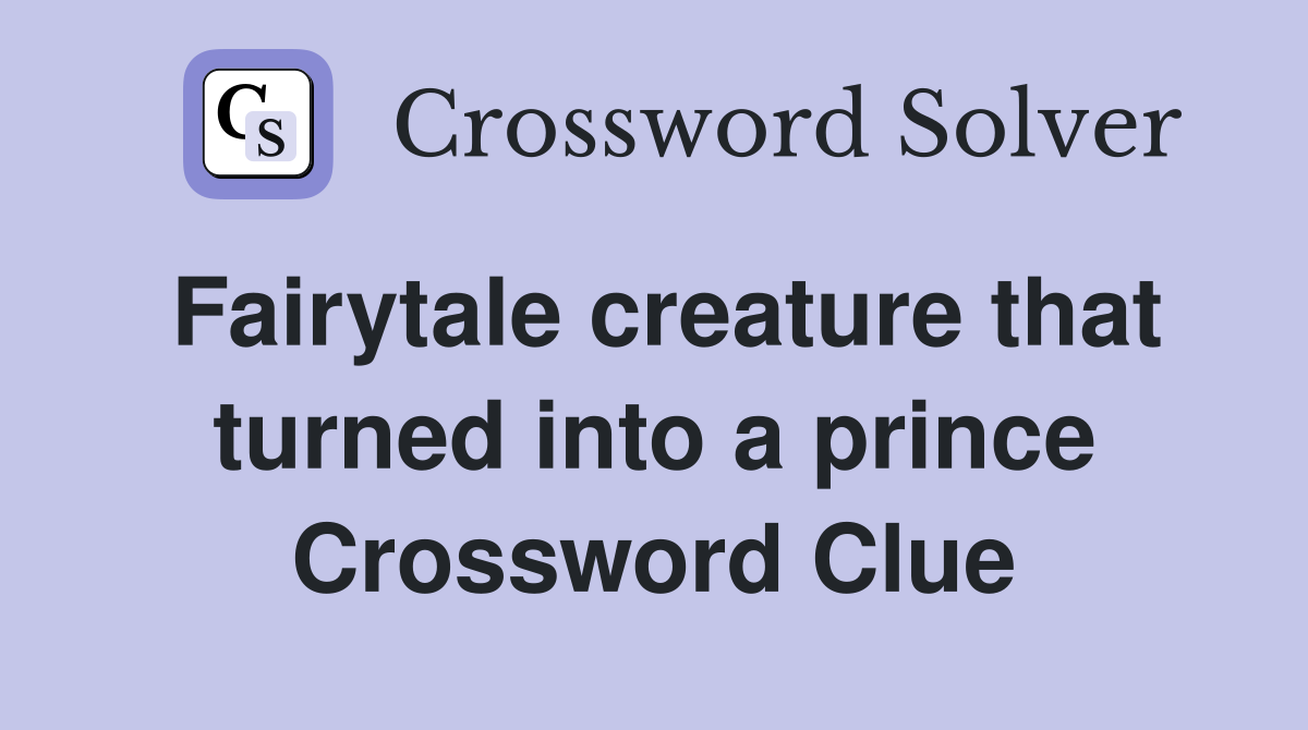 Fairytale creature that turned into a prince Crossword Clue