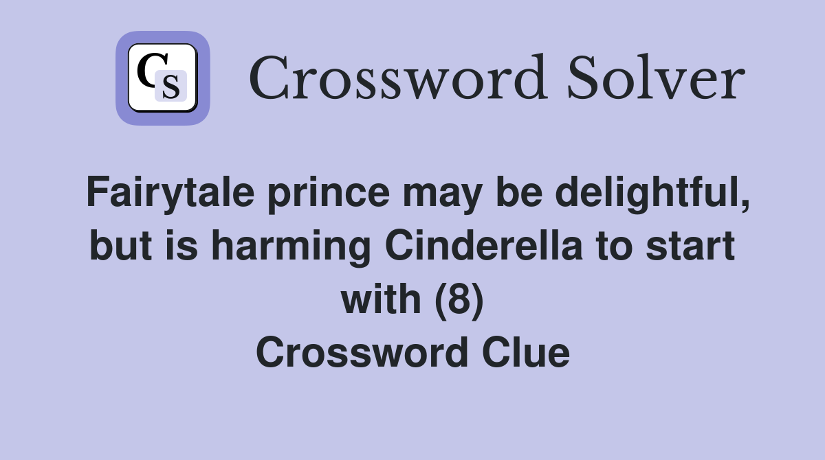 Fairytale prince may be delightful, but is harming Cinderella to start with (8) Crossword Clue