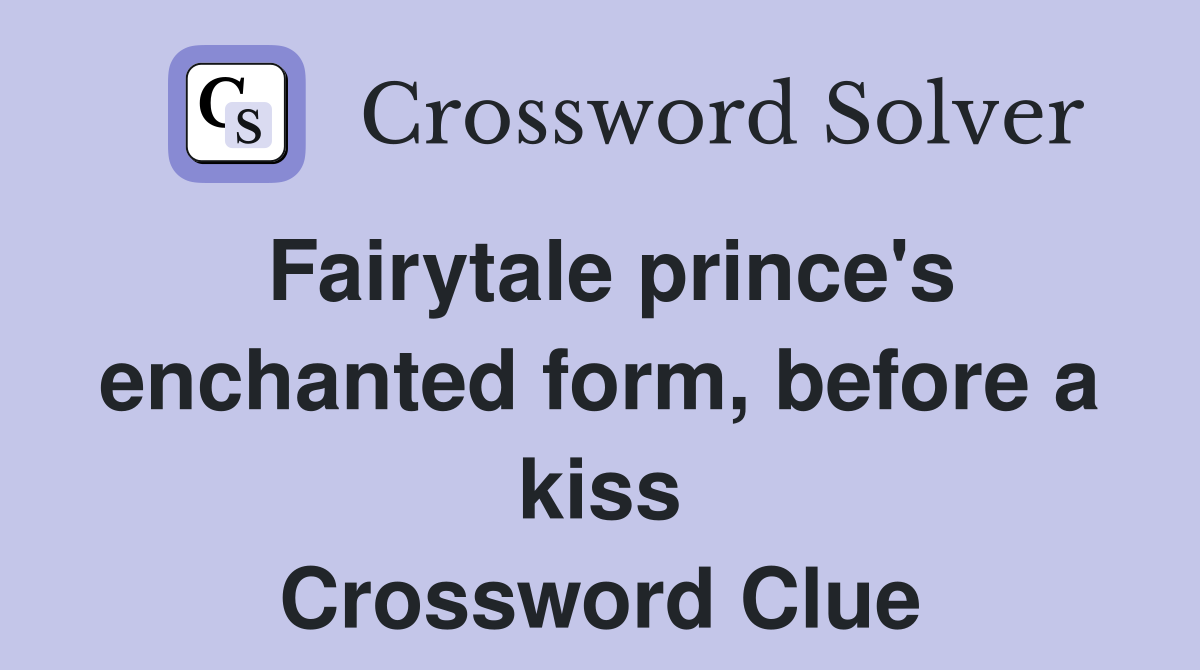 Fairytale prince's enchanted form, before a kiss Crossword Clue