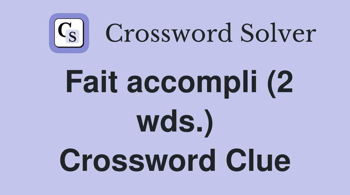 Fait accompli (2 wds ) Crossword Clue Answers Crossword Solver