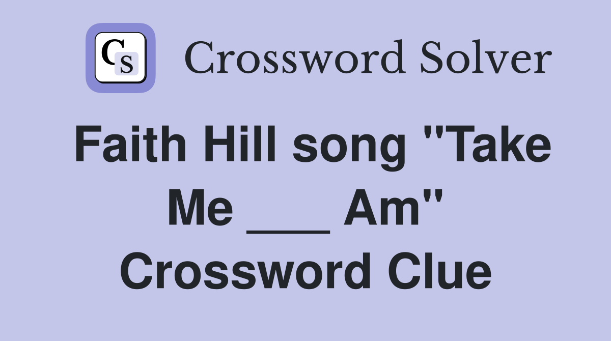 Faith Hill song "Take Me ___ Am" Crossword Clue