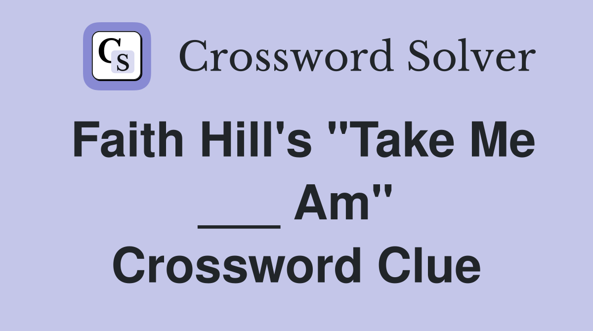 Faith Hill's "Take Me ___ Am" Crossword Clue