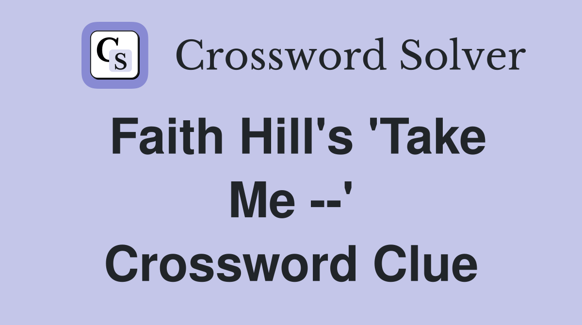 Faith Hill's 'Take Me --' Crossword Clue