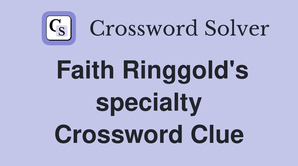 Faith Ringgold's specialty Crossword Clue