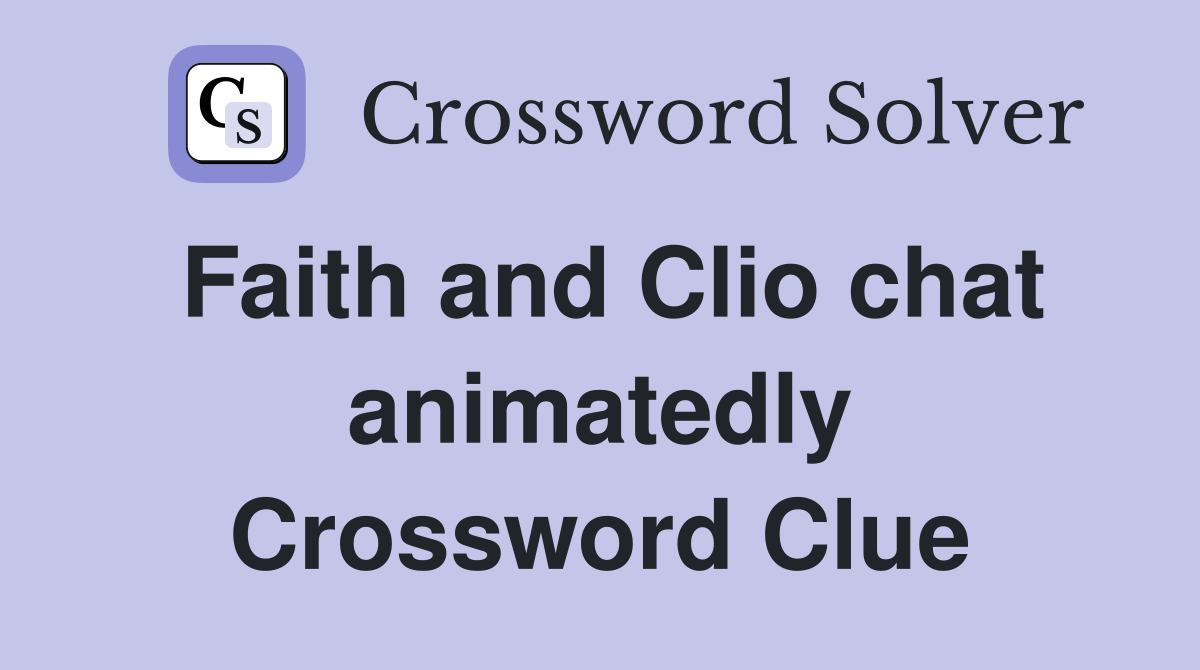Faith and Clio chat animatedly Crossword Clue