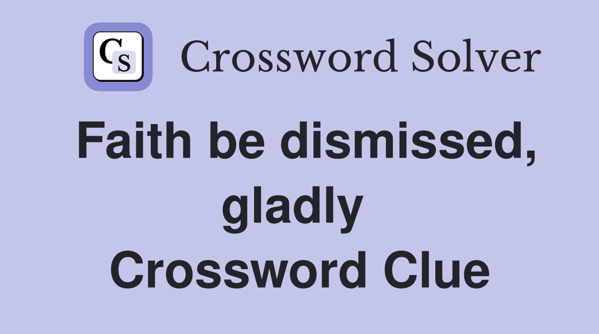 Faith be dismissed, gladly  Crossword Clue