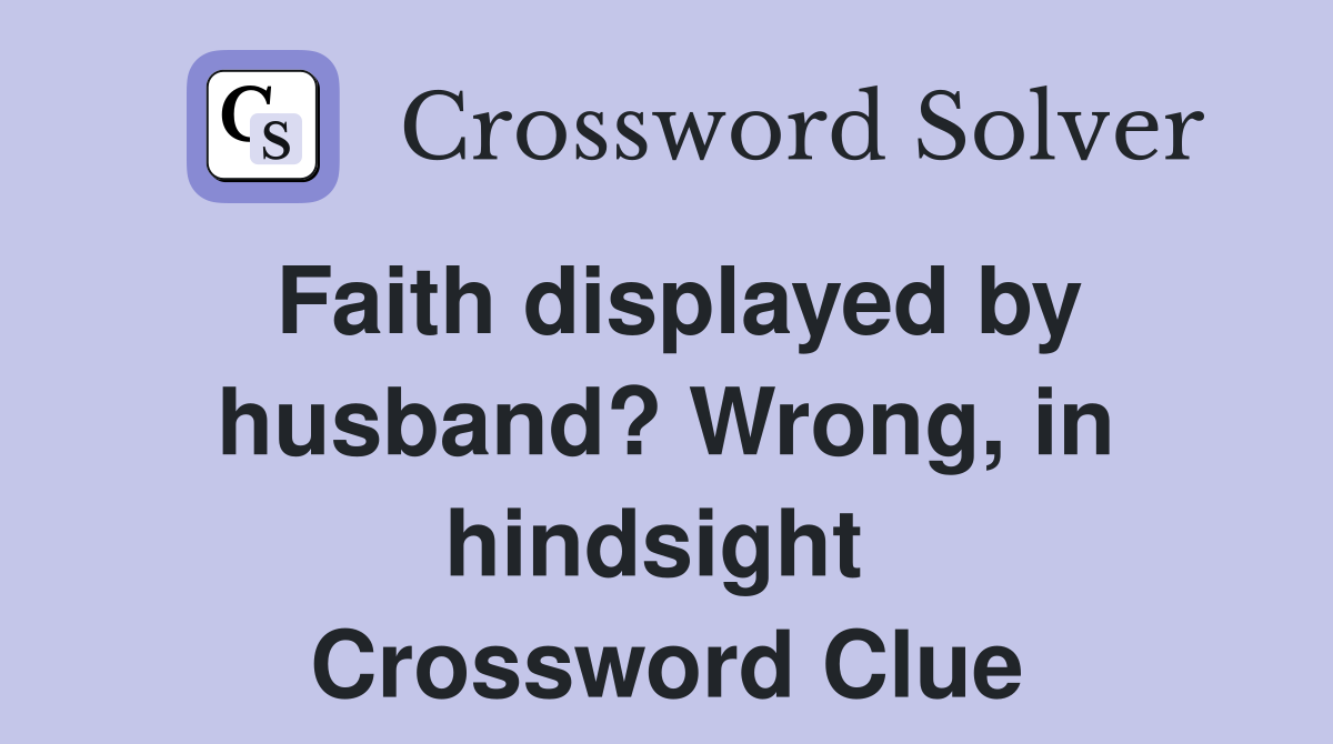 Faith displayed by husband? Wrong, in hindsight  Crossword Clue