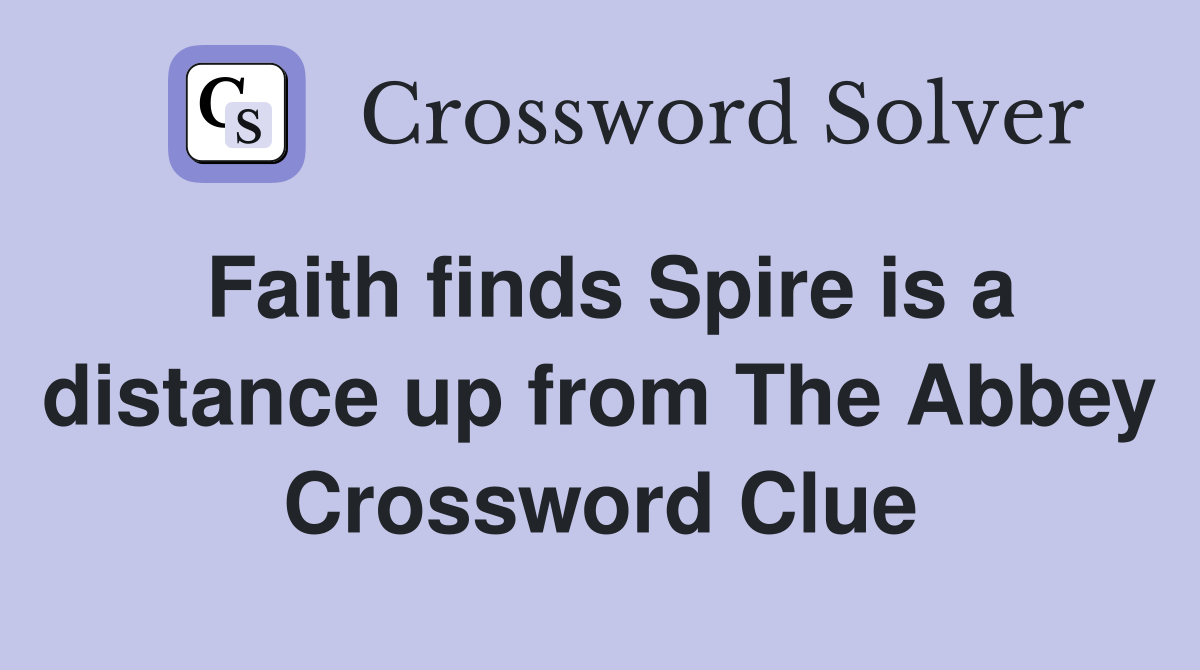 Faith finds Spire is a distance up from The Abbey Crossword Clue