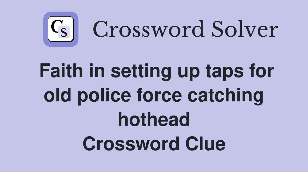 Faith in setting up taps for old police force catching hothead Crossword Clue