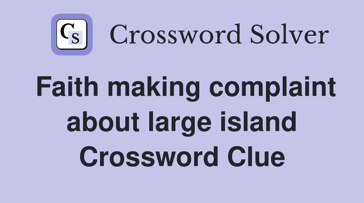Faith making complaint about large island Crossword Clue
