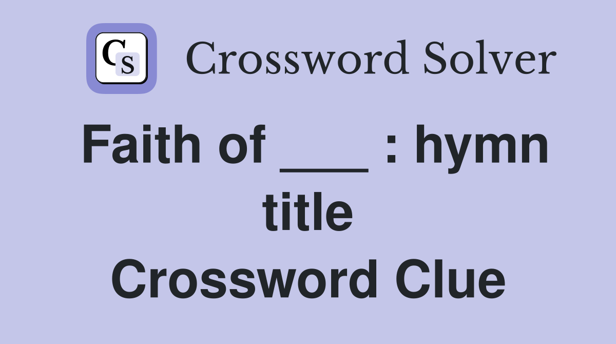 Faith of ___ : hymn title Crossword Clue
