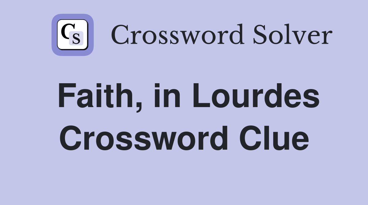 Faith, in Lourdes Crossword Clue