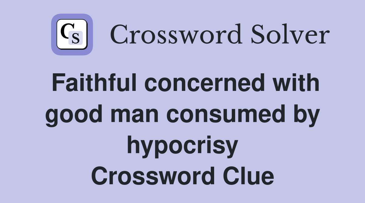 Faithful concerned with good man consumed by hypocrisy Crossword Clue