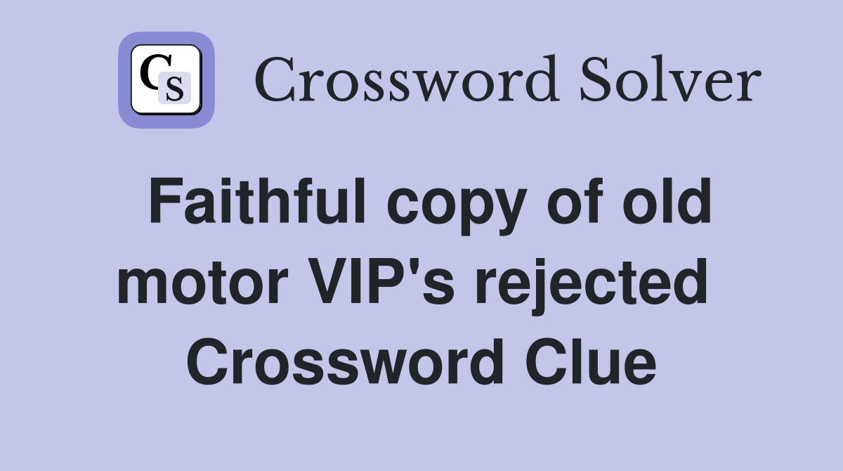 Faithful copy of old motor VIP's rejected  Crossword Clue