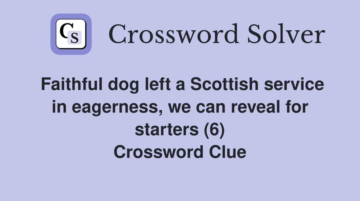 Faithful dog left a Scottish service in eagerness, we can reveal for starters (6) Crossword Clue